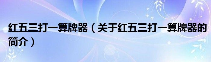 红五三打一算牌器（关于红五三打一算牌器的简介）