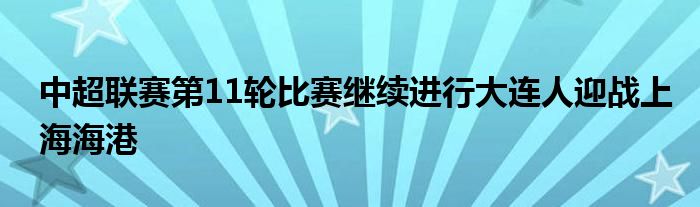 中超联赛第11轮比赛继续进行大连人迎战上海海港
