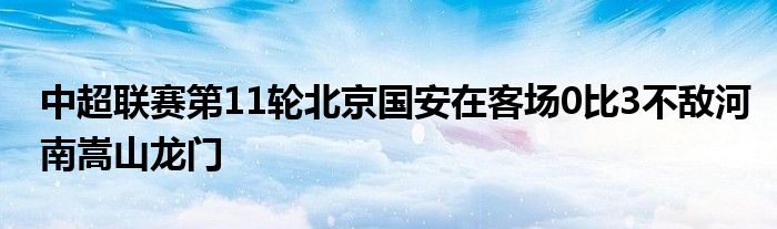 中超联赛第11轮北京国安在客场0比3不敌河南嵩山龙门