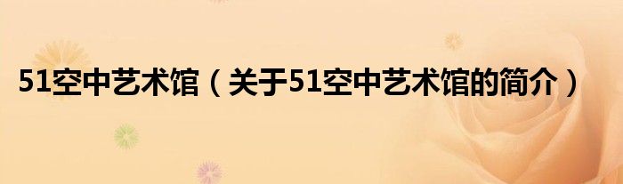 51空中艺术馆（关于51空中艺术馆的简介）