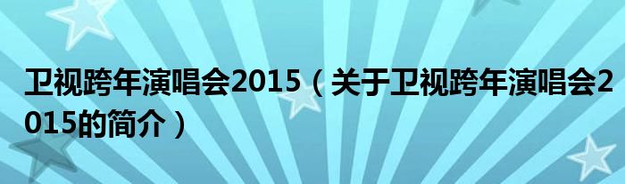 卫视跨年演唱会2015（关于卫视跨年演唱会2015的简介）
