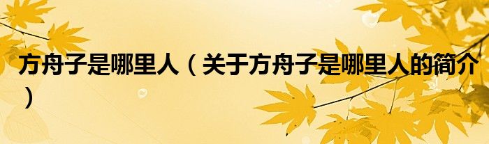 方舟子是哪里人（关于方舟子是哪里人的简介）