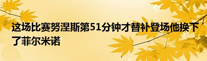 这场比赛努涅斯第51分钟才替补登场他换下了菲尔米诺