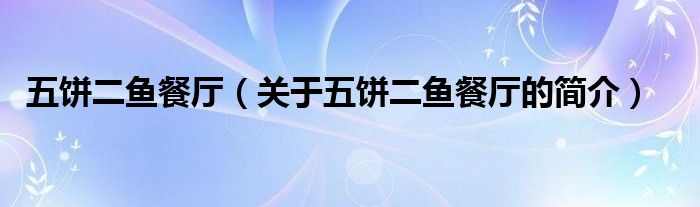 五饼二鱼餐厅（关于五饼二鱼餐厅的简介）