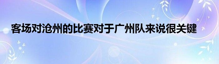 客场对沧州的比赛对于广州队来说很关键