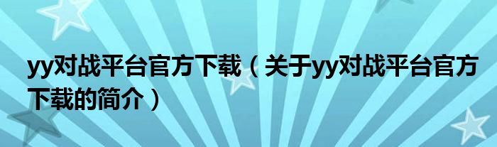 yy对战平台官方下载（关于yy对战平台官方下载的简介）