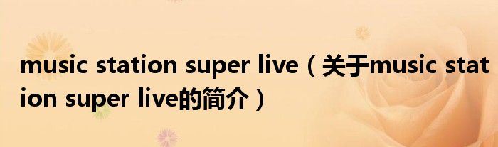 music station super live（关于music station super live的简介）