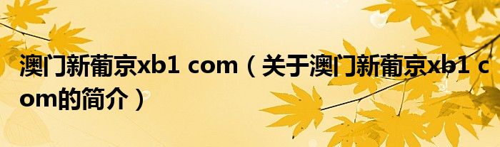 澳门新葡京xb1 com（关于澳门新葡京xb1 com的简介）