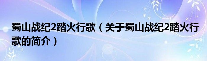 蜀山战纪2踏火行歌（关于蜀山战纪2踏火行歌的简介）