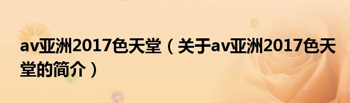 av亚洲2017色天堂（关于av亚洲2017色天堂的简介）
