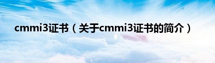 cmmi3证书（关于cmmi3证书的简介）