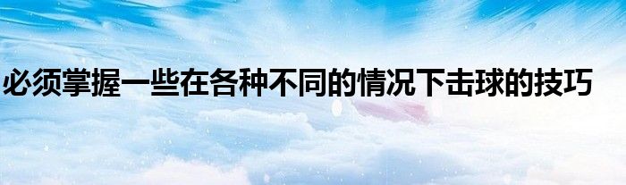 必须掌握一些在各种不同的情况下击球的技巧