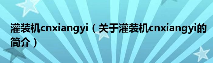 灌装机cnxiangyi（关于灌装机cnxiangyi的简介）