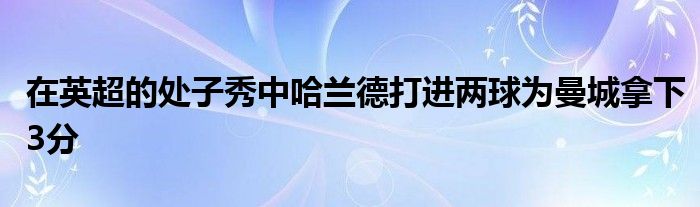 在英超的处子秀中哈兰德打进两球为曼城拿下3分