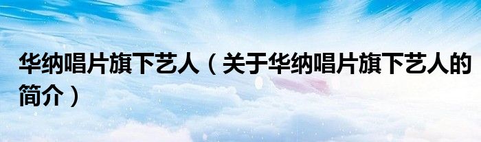 华纳唱片旗下艺人（关于华纳唱片旗下艺人的简介）