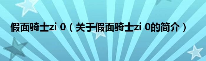 假面骑士zi 0（关于假面骑士zi 0的简介）