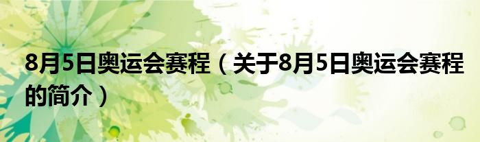 8月5日奥运会赛程（关于8月5日奥运会赛程的简介）