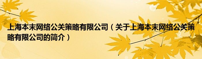 上海本末网络公关策略有限公司（关于上海本末网络公关策略有限公司的简介）