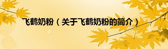 飞鹤奶粉（关于飞鹤奶粉的简介）