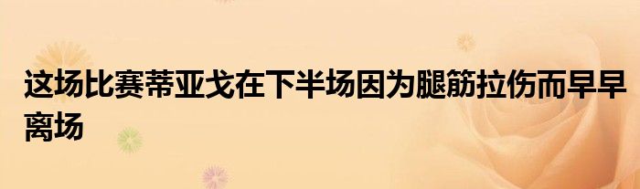 这场比赛蒂亚戈在下半场因为腿筋拉伤而早早离场