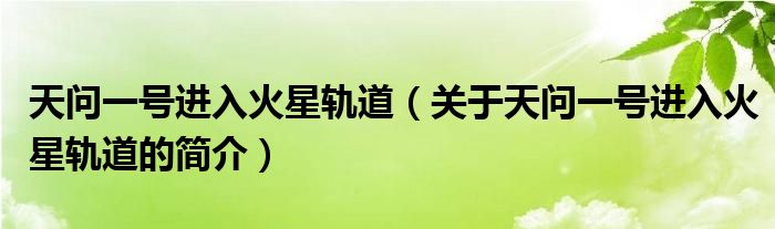 天问一号进入火星轨道（关于天问一号进入火星轨道的简介）