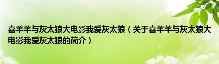 喜羊羊与灰太狼大电影我爱灰太狼（关于喜羊羊与灰太狼大电影我爱灰太狼的简介）
