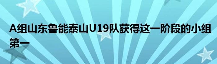 A组山东鲁能泰山U19队获得这一阶段的小组第一