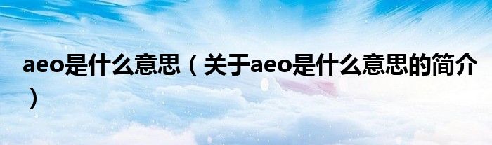 aeo是什么意思（关于aeo是什么意思的简介）