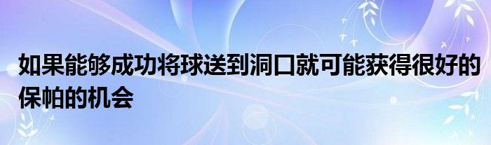 如果能够成功将球送到洞口就可能获得很好的保帕的机会