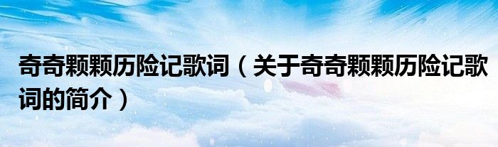 奇奇颗颗历险记歌词（关于奇奇颗颗历险记歌词的简介）
