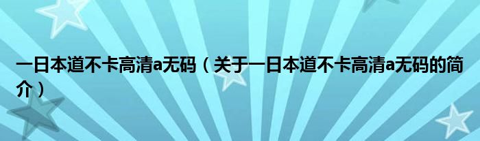 一日本道不卡高清a无码（关于一日本道不卡高清a无码的简介）