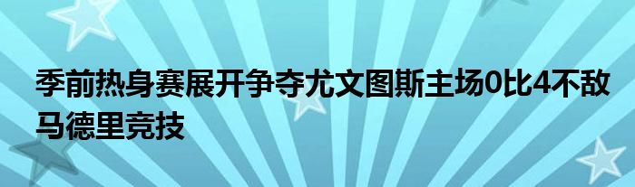 季前热身赛展开争夺尤文图斯主场0比4不敌马德里竞技