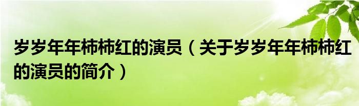 岁岁年年柿柿红的演员（关于岁岁年年柿柿红的演员的简介）