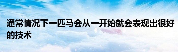 通常情况下一匹马会从一开始就会表现出很好的技术