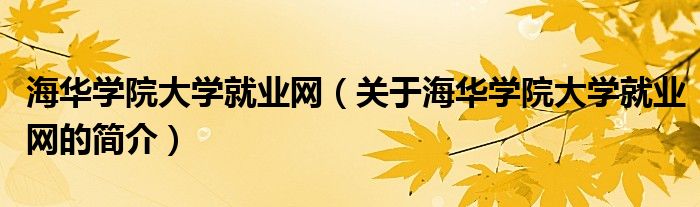 海华学院大学就业网（关于海华学院大学就业网的简介）