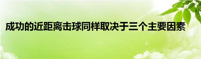 成功的近距离击球同样取决于三个主要因素