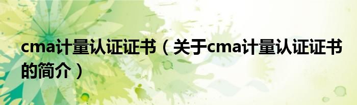 cma计量认证证书（关于cma计量认证证书的简介）
