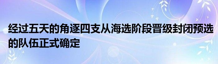 经过五天的角逐四支从海选阶段晋级封闭预选的队伍正式确定