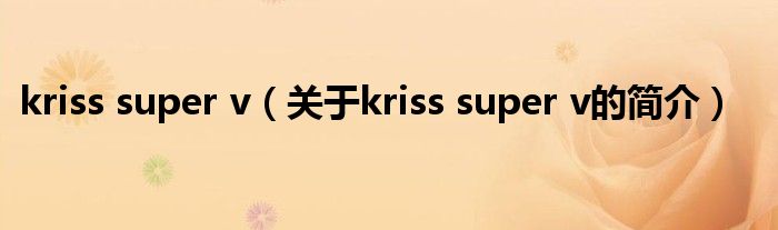 kriss super v（关于kriss super v的简介）