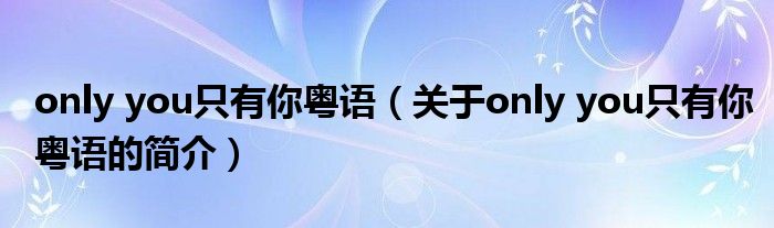 only you只有你粤语（关于only you只有你粤语的简介）