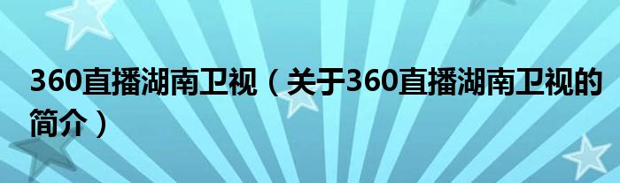 360直播湖南卫视（关于360直播湖南卫视的简介）