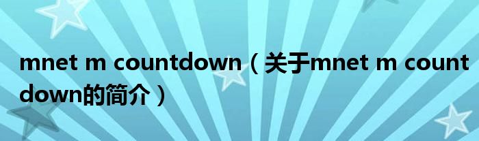 mnet m countdown（关于mnet m countdown的简介）