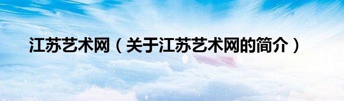 江苏艺术网（关于江苏艺术网的简介）