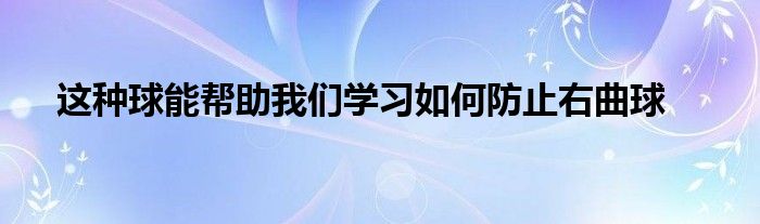 这种球能帮助我们学习如何防止右曲球