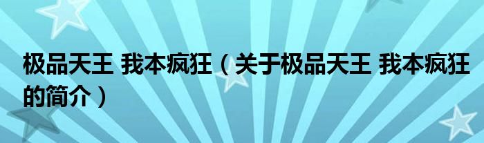 极品天王 我本疯狂（关于极品天王 我本疯狂的简介）