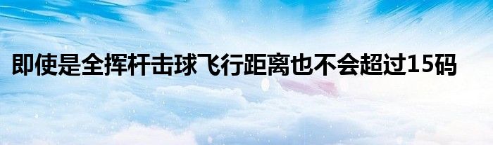 即使是全挥杆击球飞行距离也不会超过15码