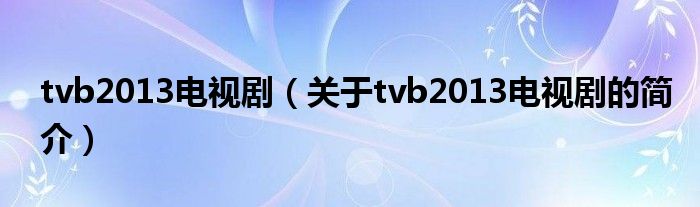 tvb2013电视剧（关于tvb2013电视剧的简介）