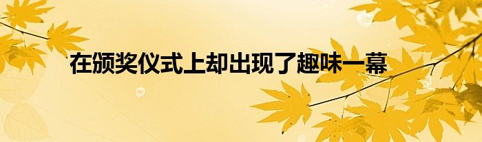 在颁奖仪式上却出现了趣味一幕