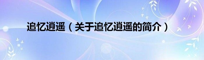 追忆逍遥（关于追忆逍遥的简介）