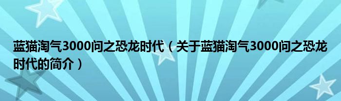 蓝猫淘气3000问之恐龙时代（关于蓝猫淘气3000问之恐龙时代的简介）